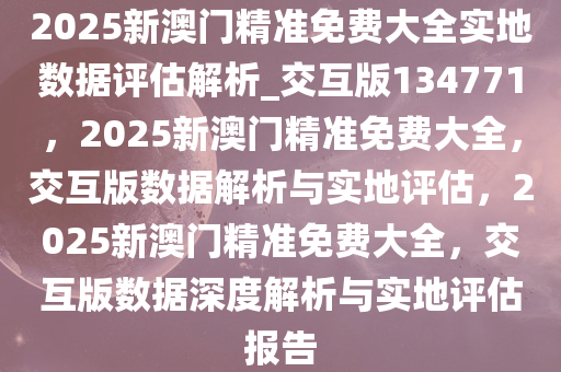 2025新澳门精准免费大全数据解答;警惕虚假宣传-内容介绍执行